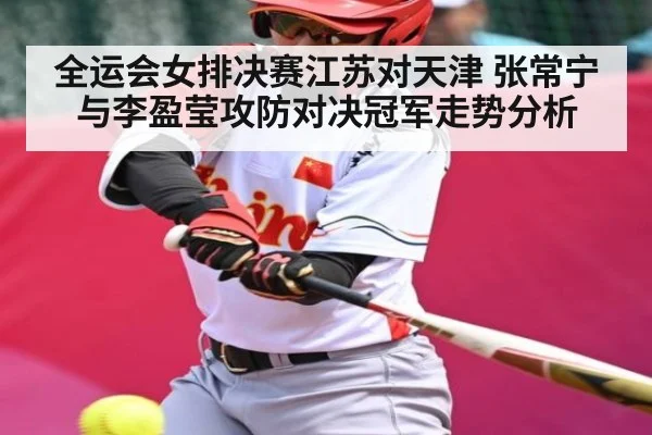 全运会女排决赛江苏对天津 张常宁与李盈莹攻防对决冠军走势分析